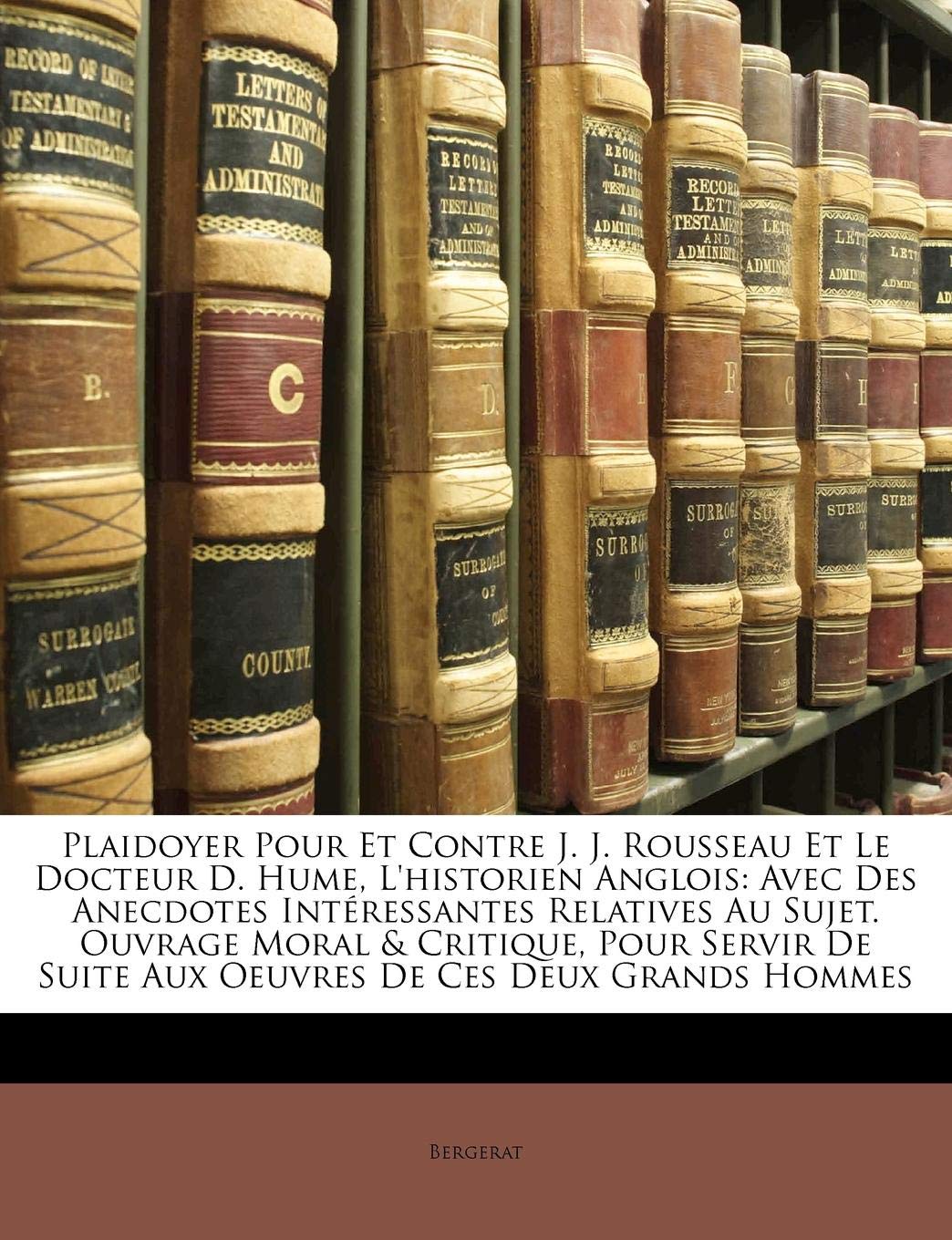 Plaidoyer Pour Et Contre J. J. Rousseau Et Le Docteur D. Hume, L'Historien Anglois: Avec Des Anecdotes Interessantes Relatives Au Sujet. Ouvrage Moral ... Suite Aux Oeuvres de Ces Deux Grands Hommes book
