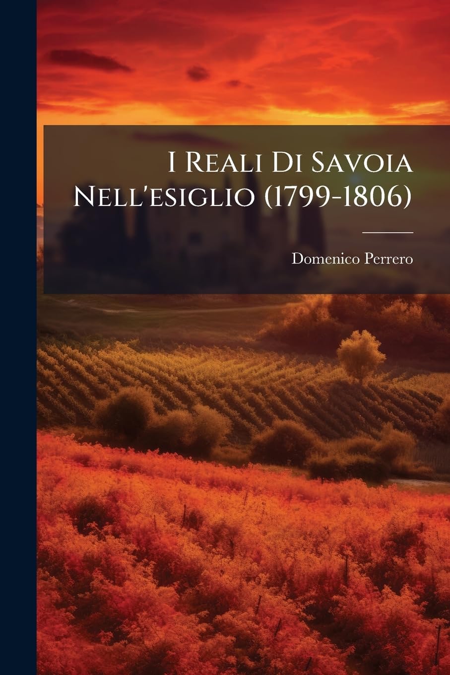 I Reali Di Savoia Nell'esiglio (1799-1806): Narrazione Storica Su Documenti Inediti Politics & History