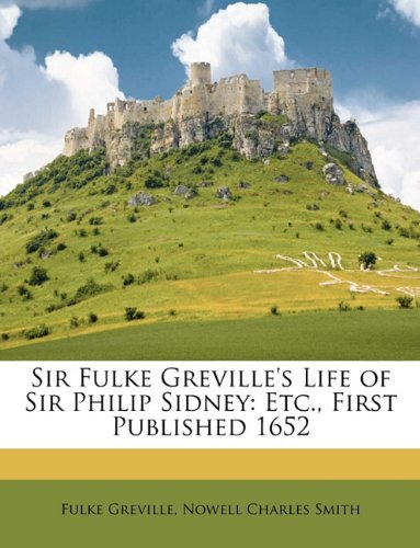 Sir Fulke Greville's Life of Sir Philip Sidney: Etc., First Published 1652 Politics & History