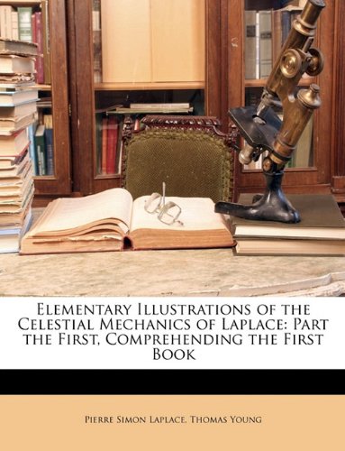 Elementary Illustrations of the Celestial Mechanics of Laplace: Part the First, Comprehending the First Book Business & Technology