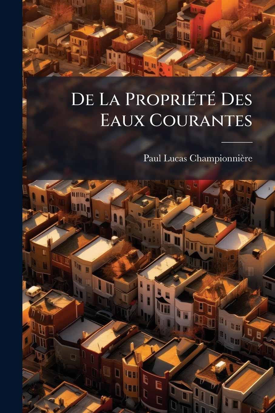 De La Propriété Des Eaux Courantes: Du Droit Des Riverains, Et De La Valeur Actuelle Des Concessions Féodales, Ouvrage Contenant L'exposé Complet Des ... Solutions De Droit Qui Se Rattachent Aux L... book