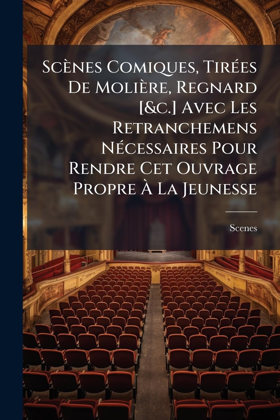 Scènes Comiques, Tirées De Molière, Regnard Avec Les Retranchemens Nécessaires Pour Rendre Cet Ouvrage Propre À La Jeunesse book