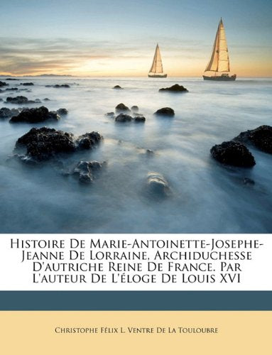 Histoire de Marie-Antoinette-Josephe-Jeanne de Lorraine, Archiduchesse D'Autriche Reine de France. Par L'Auteur de L'Eloge de Louis XVI book