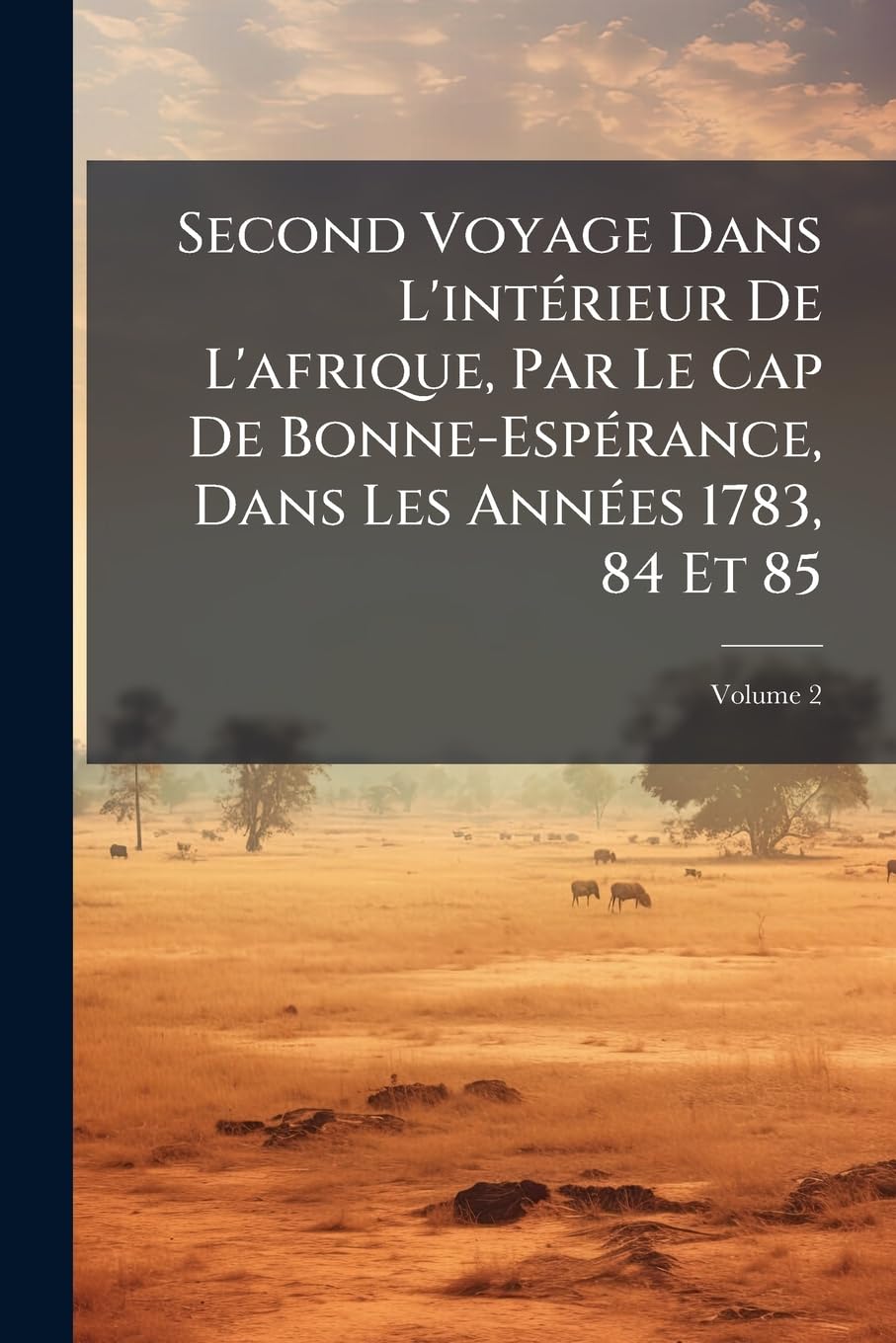 Second Voyage Dans L'intérieur De L'afrique, Par Le Cap De Bonne-Espérance, Dans Les Années 1783, 84 Et 85; Volume 2 book