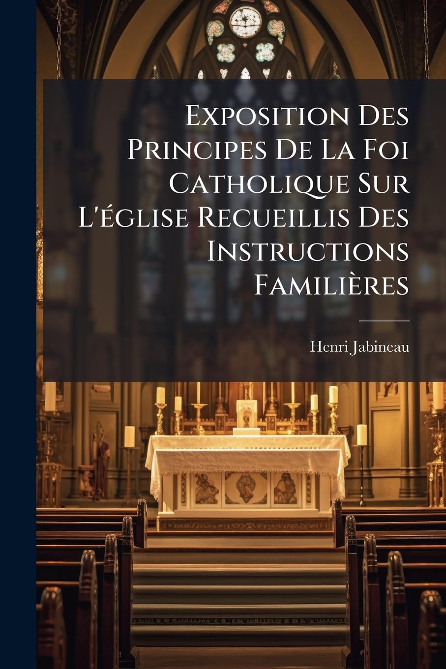 Exposition Des Principes De La Foi Catholique Sur L'église Recueillis Des Instructions Familières book