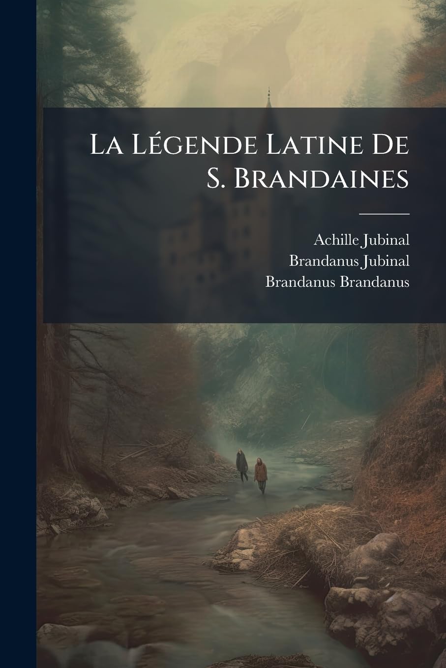 La Légende Latine De S. Brandaines: Avec Une Traduction Inédite En Prose Et En Poésie Romanes... book