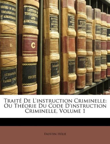 Traite de L'Instruction Criminelle: Ou Theorie Du Code D'Instruction Criminelle, Volume 1 Law