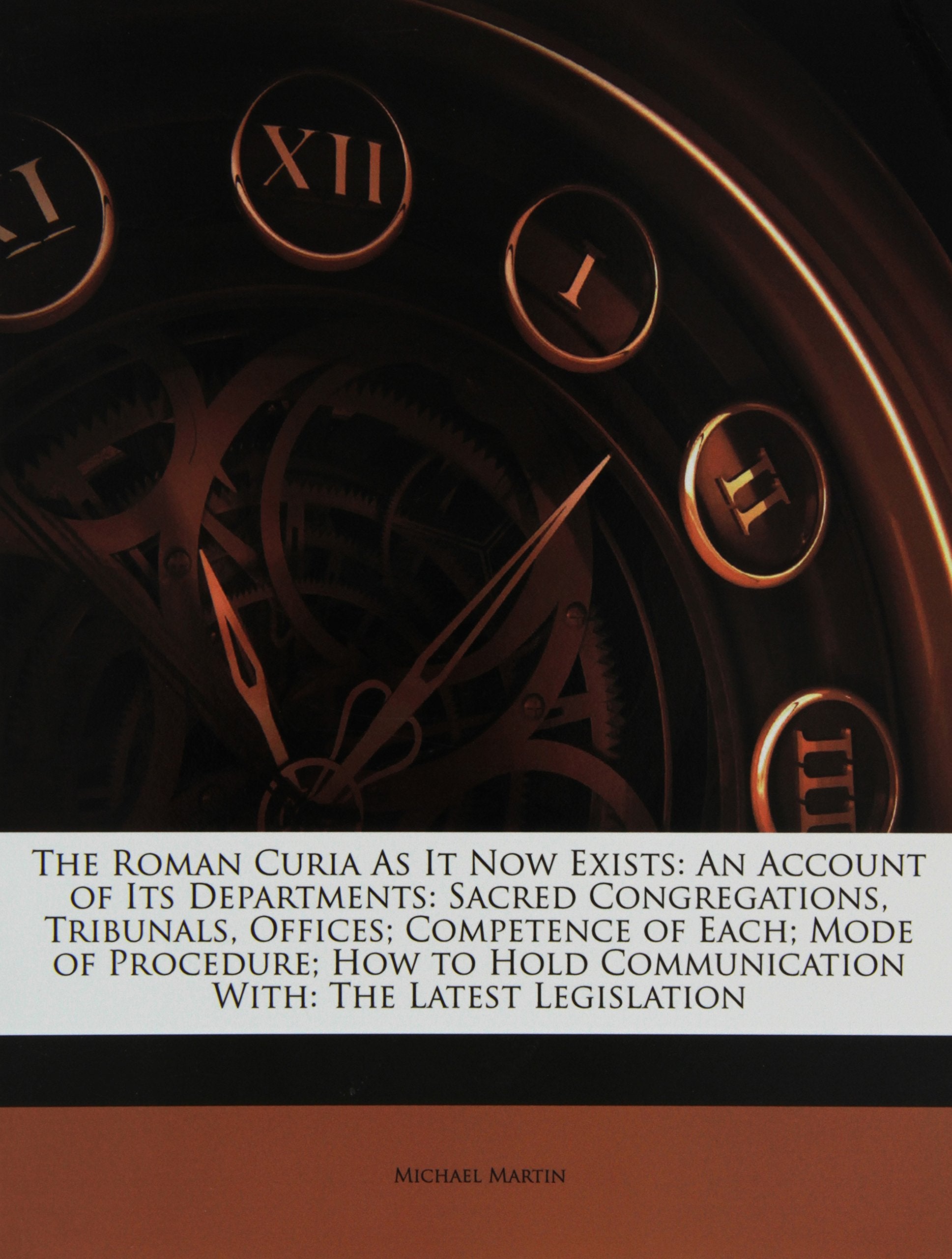 The Roman Curia as It Now Exists: An Account of Its Departments: Sacred Congregations, Tribunals, Offices; Competence of Each; Mode of Procedure; How to Hold Communication With: The Latest Legislation Politics & History