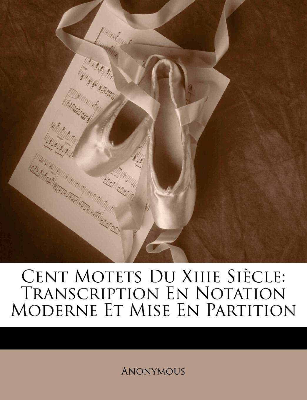 Cent Motets Du Xiiie Siecle: Transcription En Notation Moderne Et Mise En Partition Arts & Music