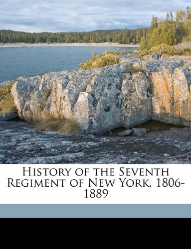 History of the Seventh Regiment of New York, 1806-1889 Volume 1 Politics & History