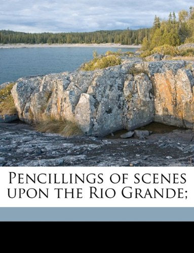 Pencillings of scenes upon the Rio Grande; Politics & History