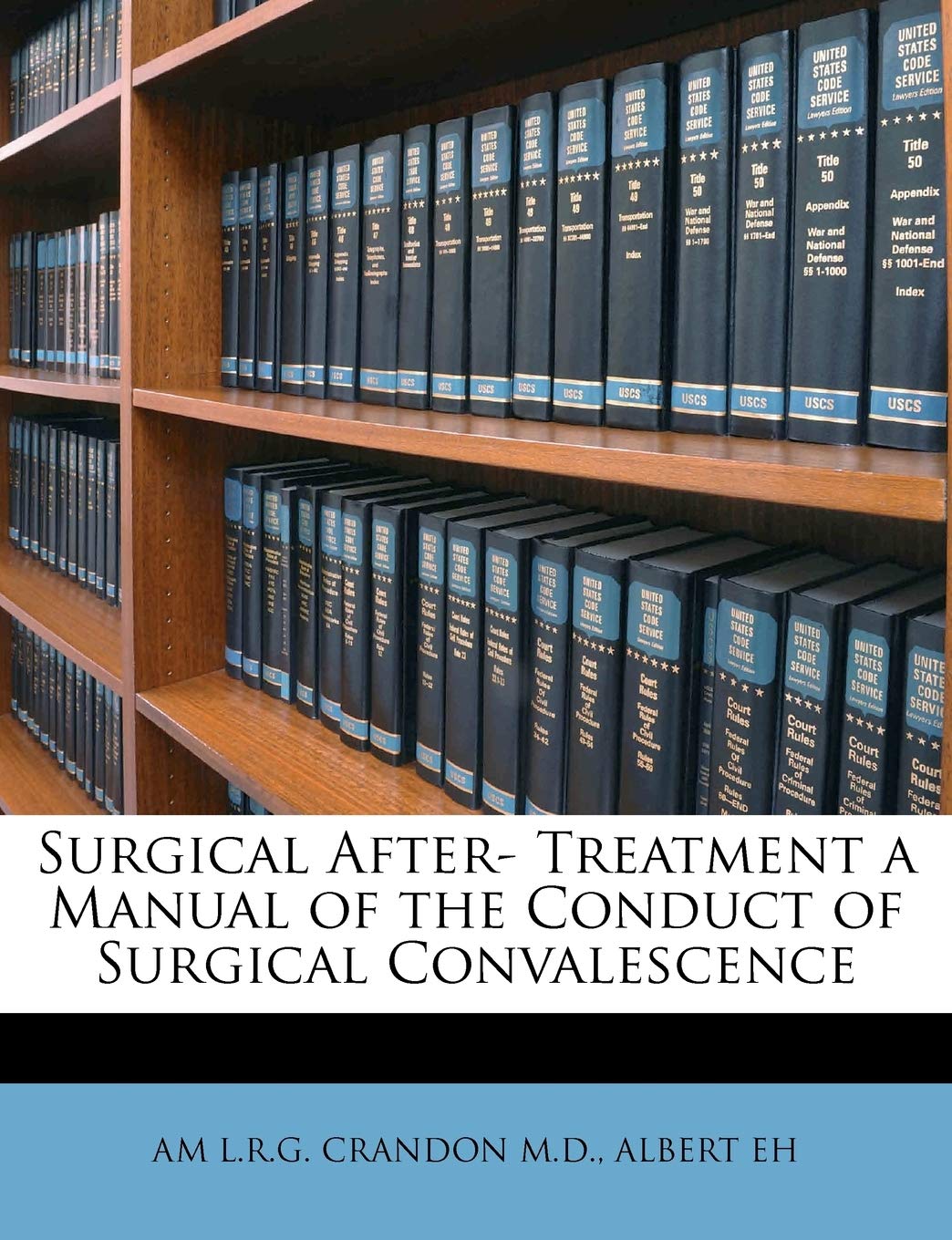 Surgical After- Treatment a Manual of the Conduct of Surgical Convalescence Politics & History