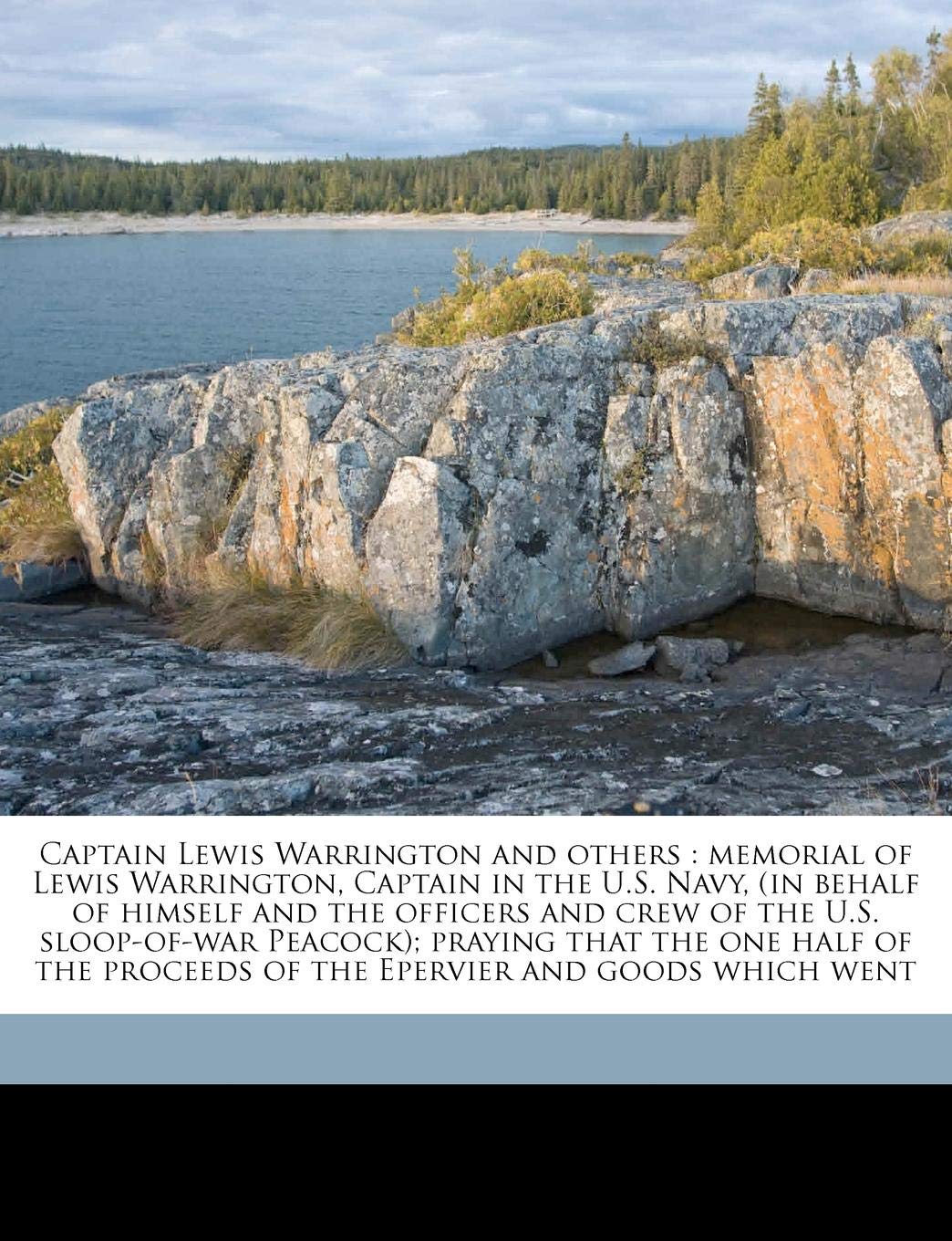 Captain Lewis Warrington and Others: Memorial of Lewis Warrington, Captain in the U.S. Navy, (in Behalf of Himself and the Officers and Crew of the ... Proceeds of the Epervier and Goods Which Went Politics & History