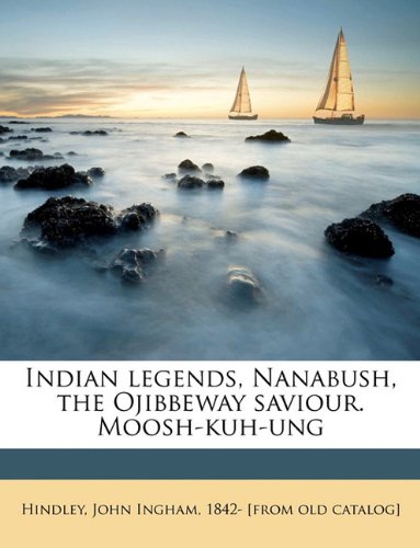 Indian legends, Nanabush, the Ojibbeway saviour. Moosh-kuh-ung Politics & History