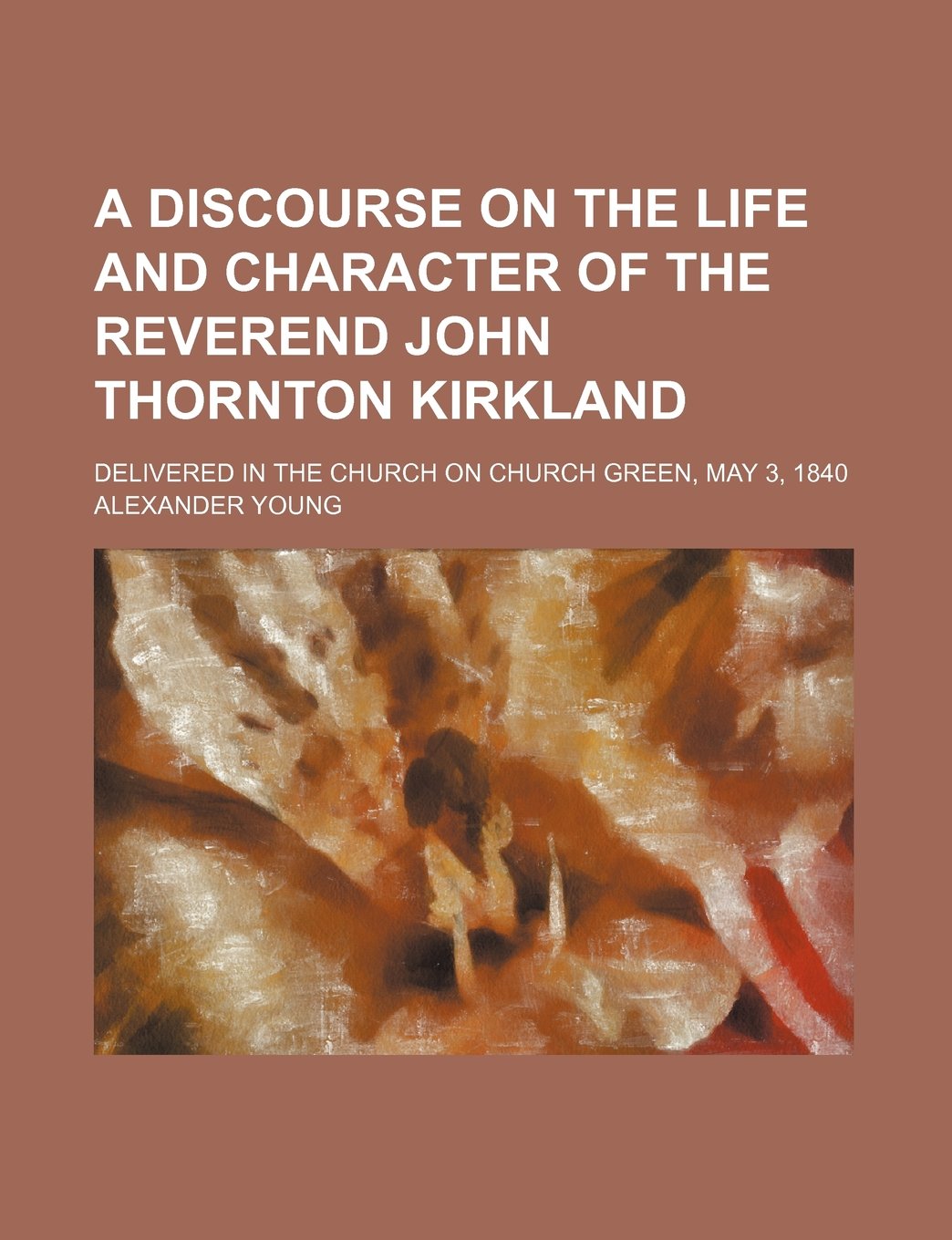 A Discourse on the Life and Character of the Reverend John Thornton Kirkland; Delivered in the Church on Church Green, May 3, 1840 Politics & History