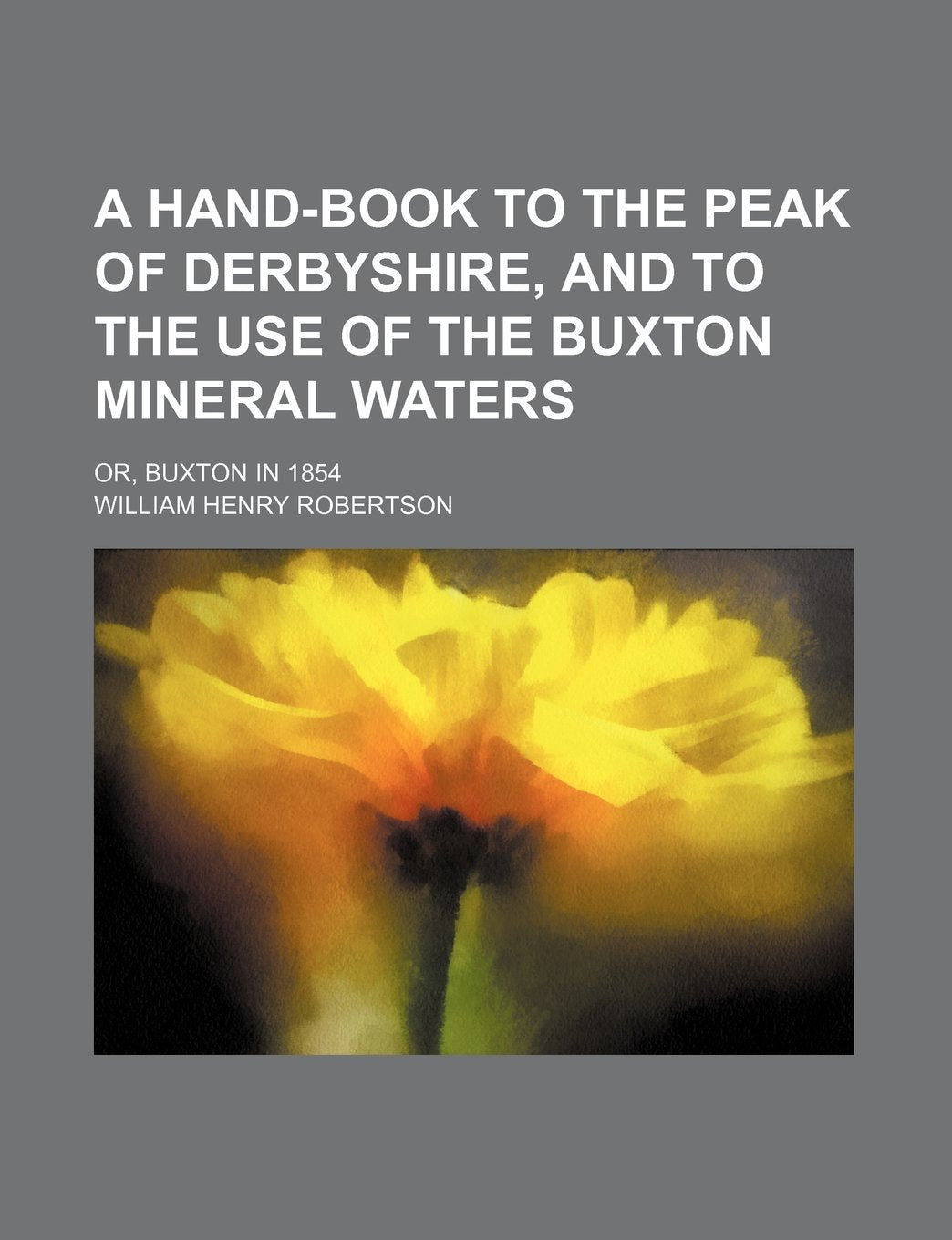 A Hand-Book to the Peak of Derbyshire, and to the Use of the Buxton Mineral Waters; Or, Buxton in 1854 Books