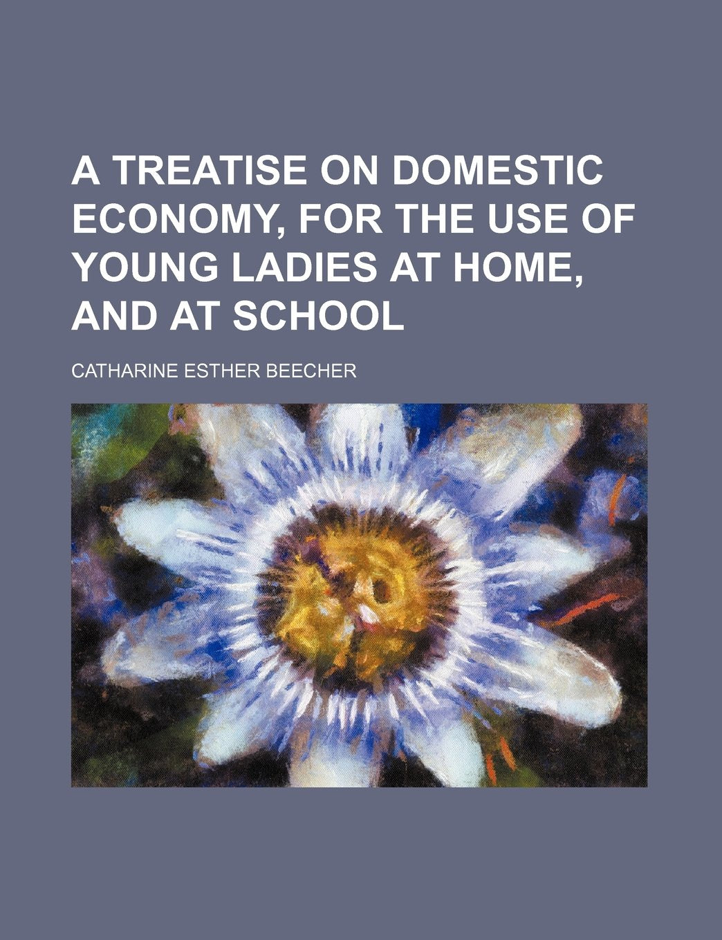 A Treatise on Domestic Economy, for the Use of Young Ladies at Home, and at School Books