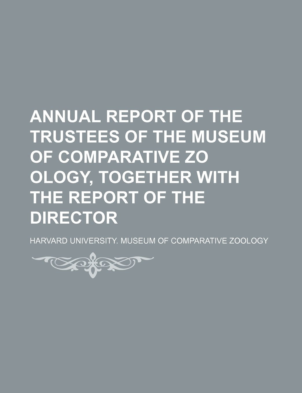 Annual Report of the Trustees of the Museum of Comparative Zo Ology, Together with the Report of the Director Books
