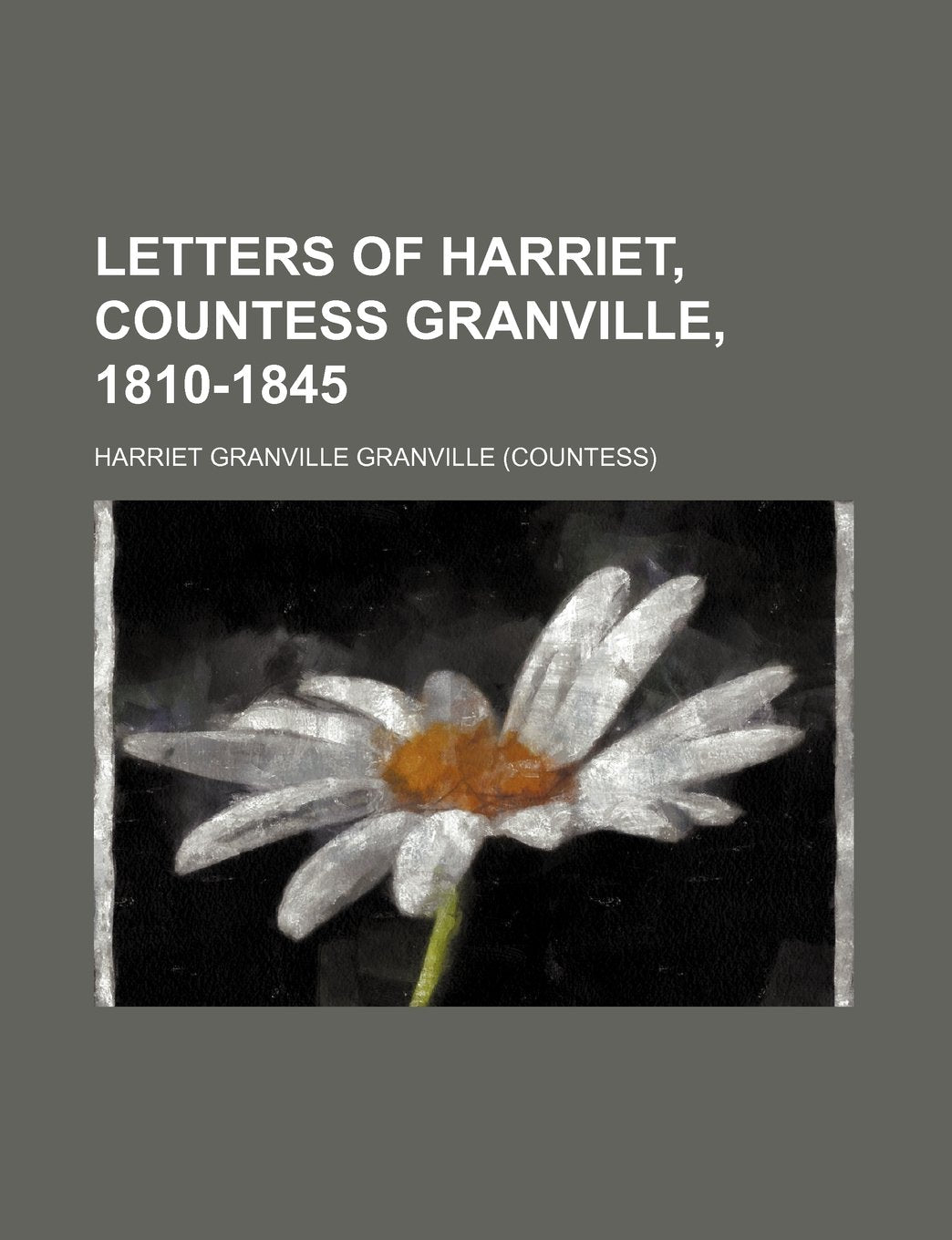 Letters of Harriet, Countess Granville, 1810-1845 (Volume 1) Politics & History