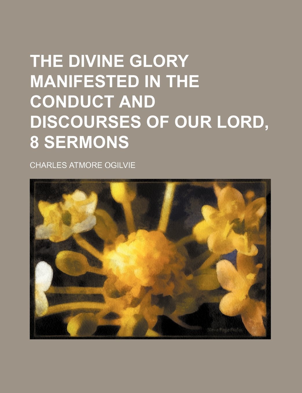 The Divine Glory Manifested in the Conduct and Discourses of Our Lord, 8 Sermons Contemporary literature