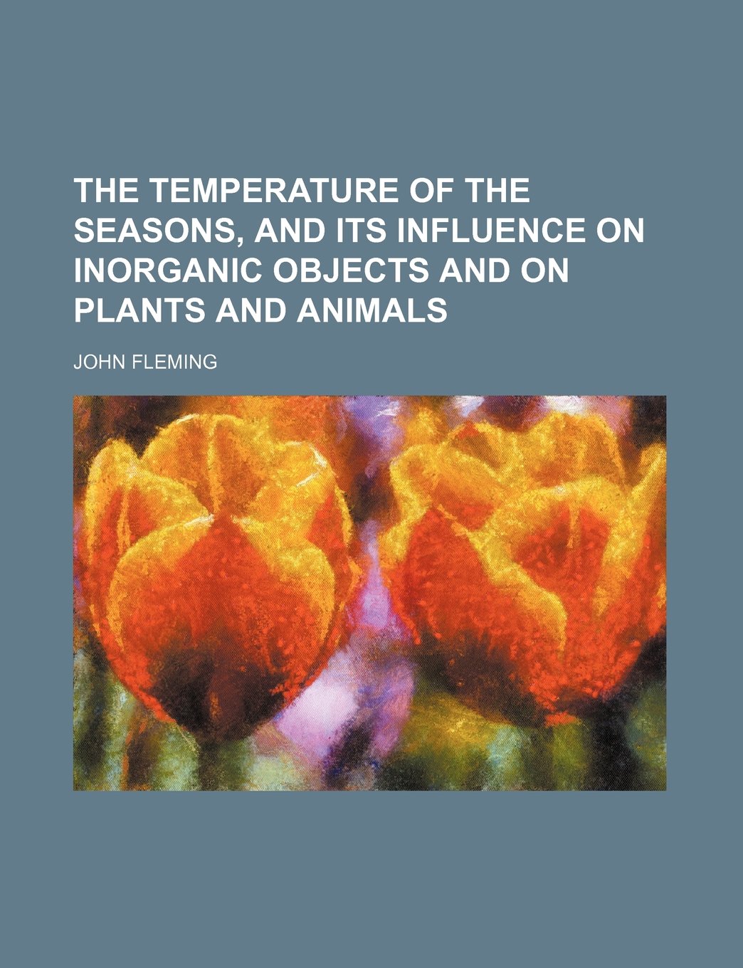 The Temperature of the Seasons, and Its Influence on Inorganic Objects and on Plants and Animals Books