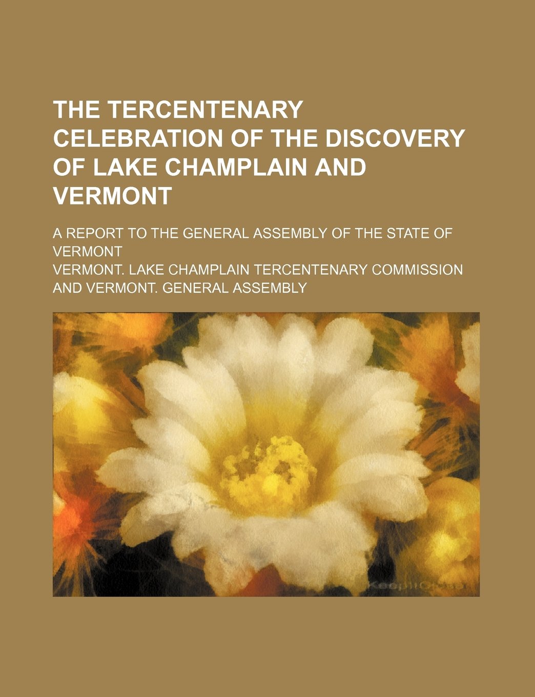 The Tercentenary Celebration of the Discovery of Lake Champlain and Vermont; A Report to the General Assembly of the State of Vermont Books