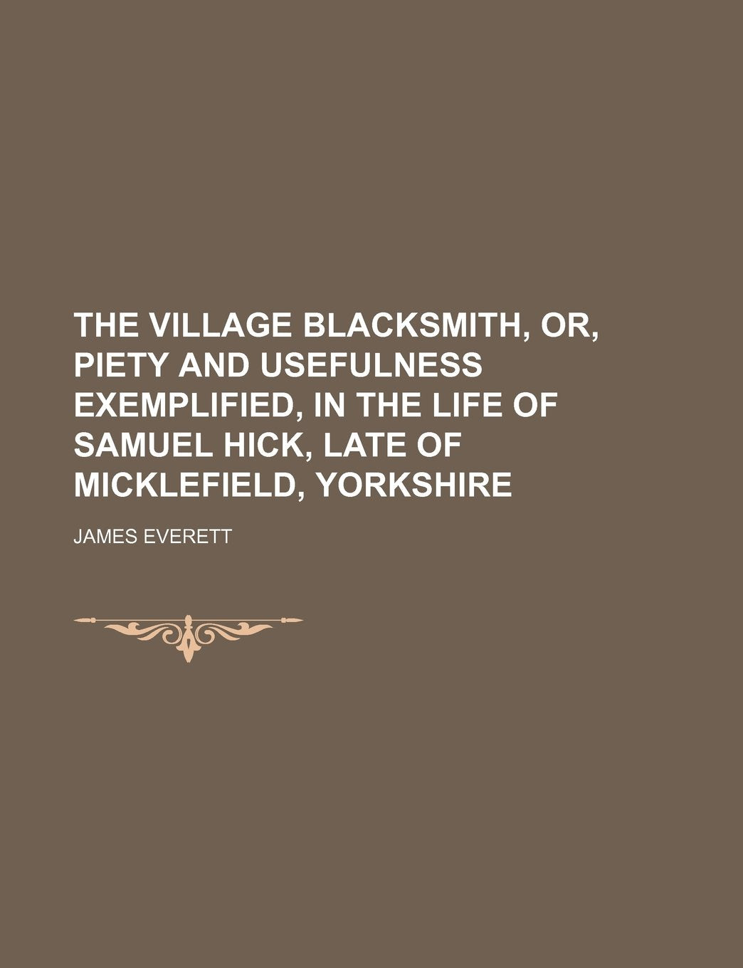 The Village Blacksmith, Or, Piety and Usefulness Exemplified, in the Life of Samuel Hick, Late of Micklefield, Yorkshire Books