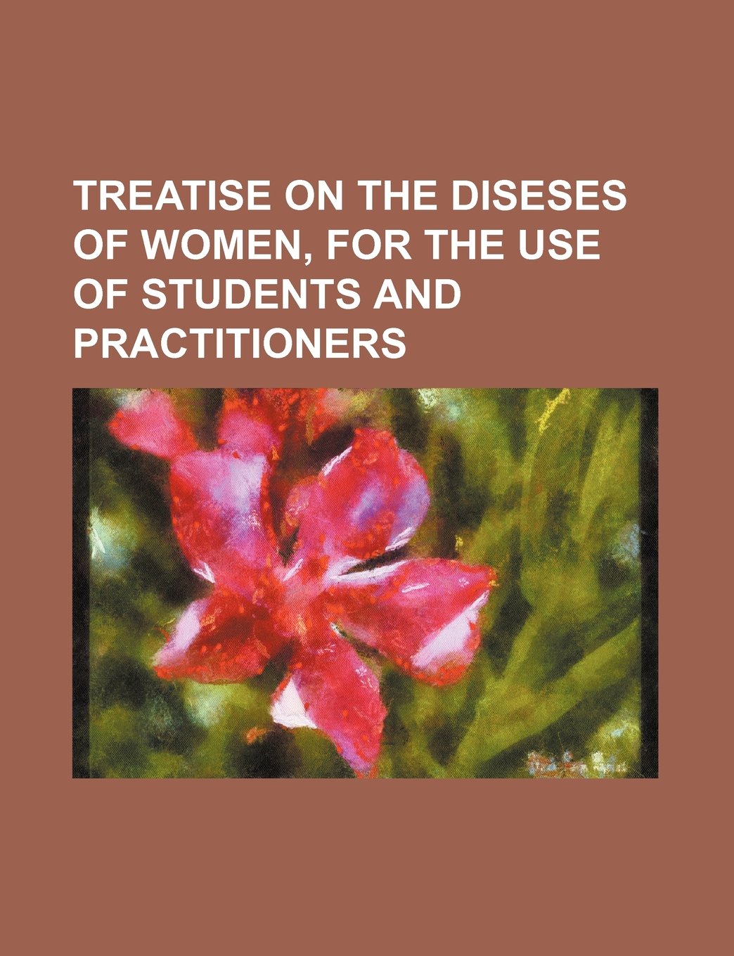 Treatise on the Diseses of Women, for the Use of Students and Practitioners Books