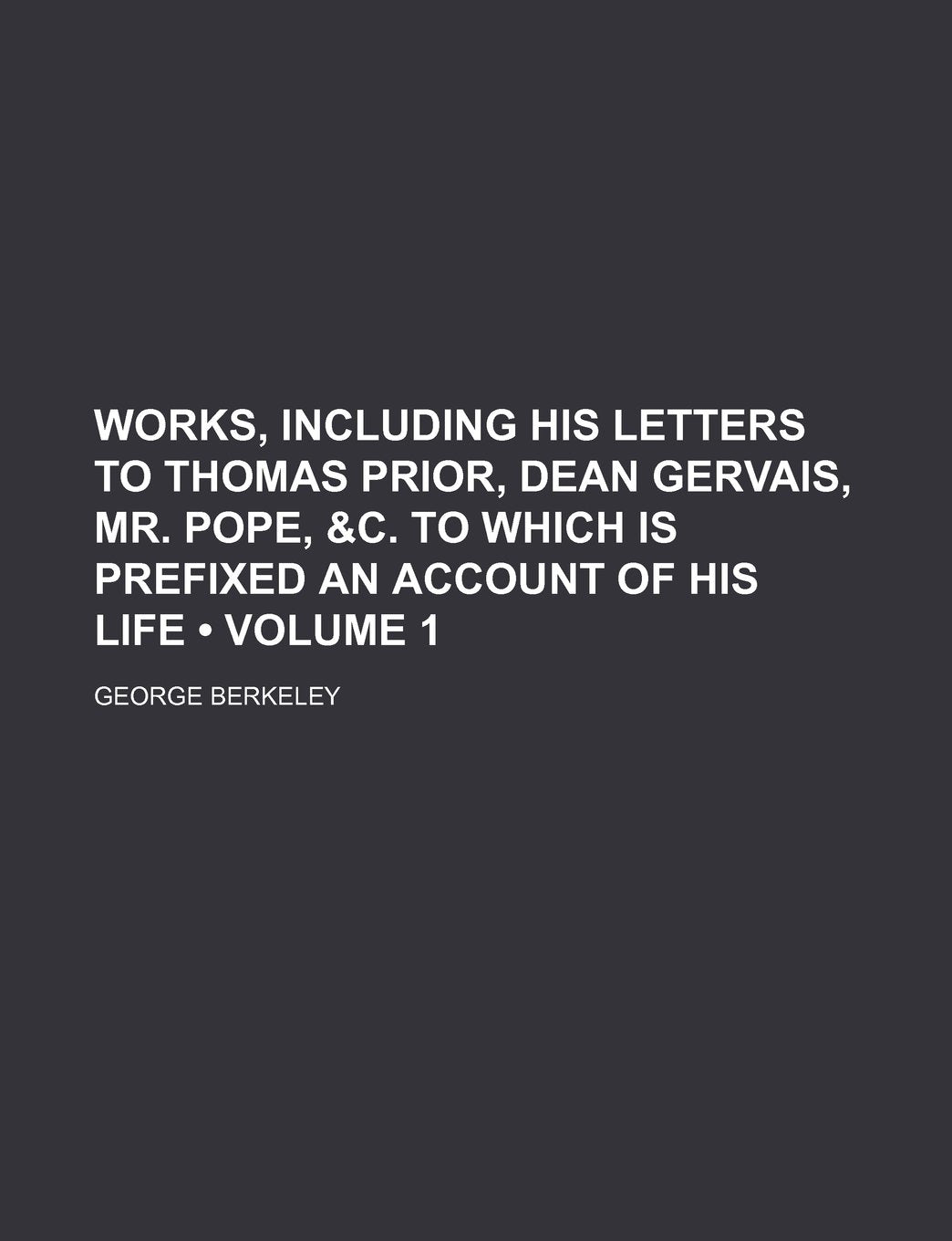 Works, Including His Letters to Thomas Prior, Dean Gervais, Mr. Pope, &C. to Which Is Prefixed an Account of His Life (Volume 1) Books