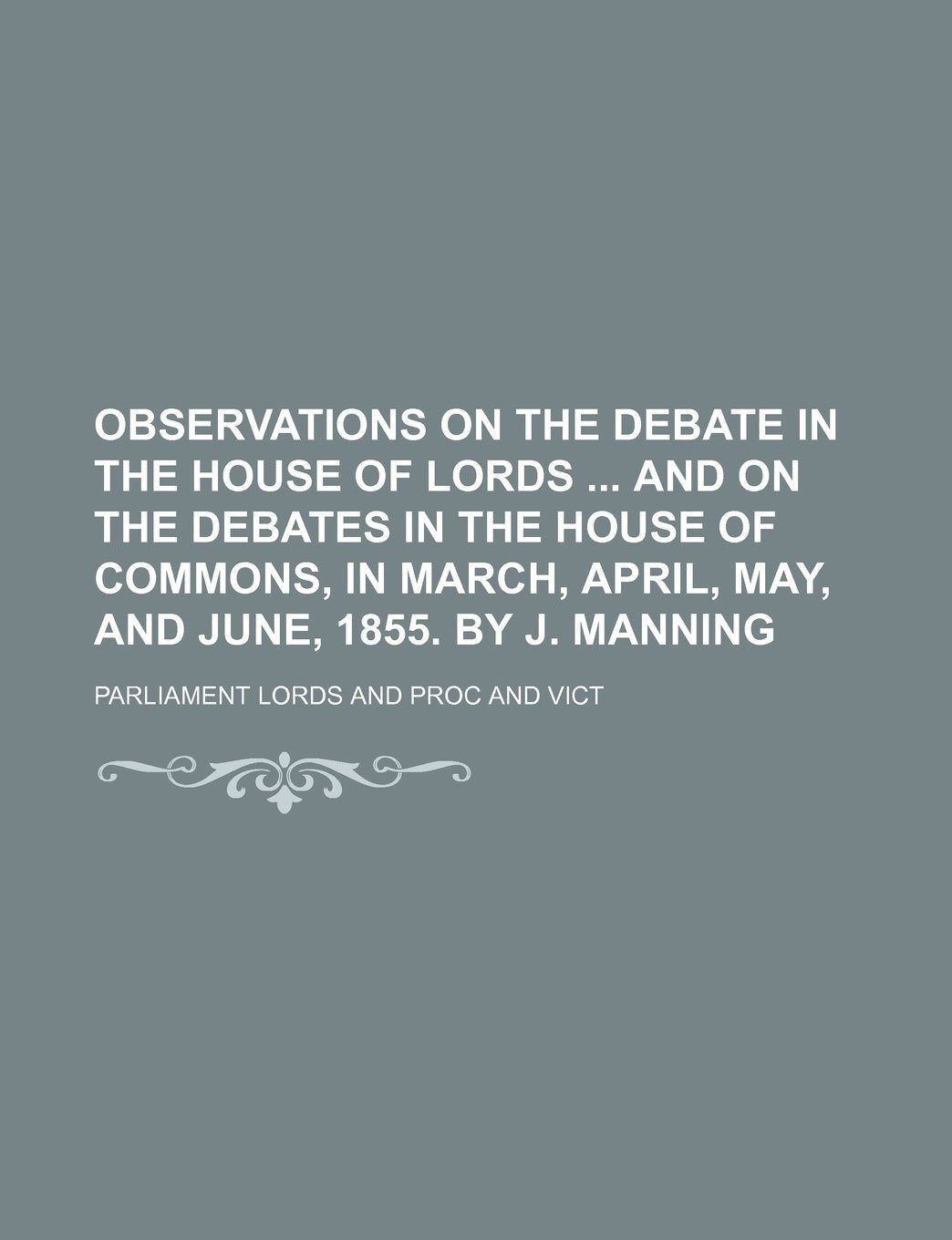 Observations on the Debate in the House of Lords and on the Debates in the House of Commons, in March, April, May, and June, 1855. by J. Manning Books