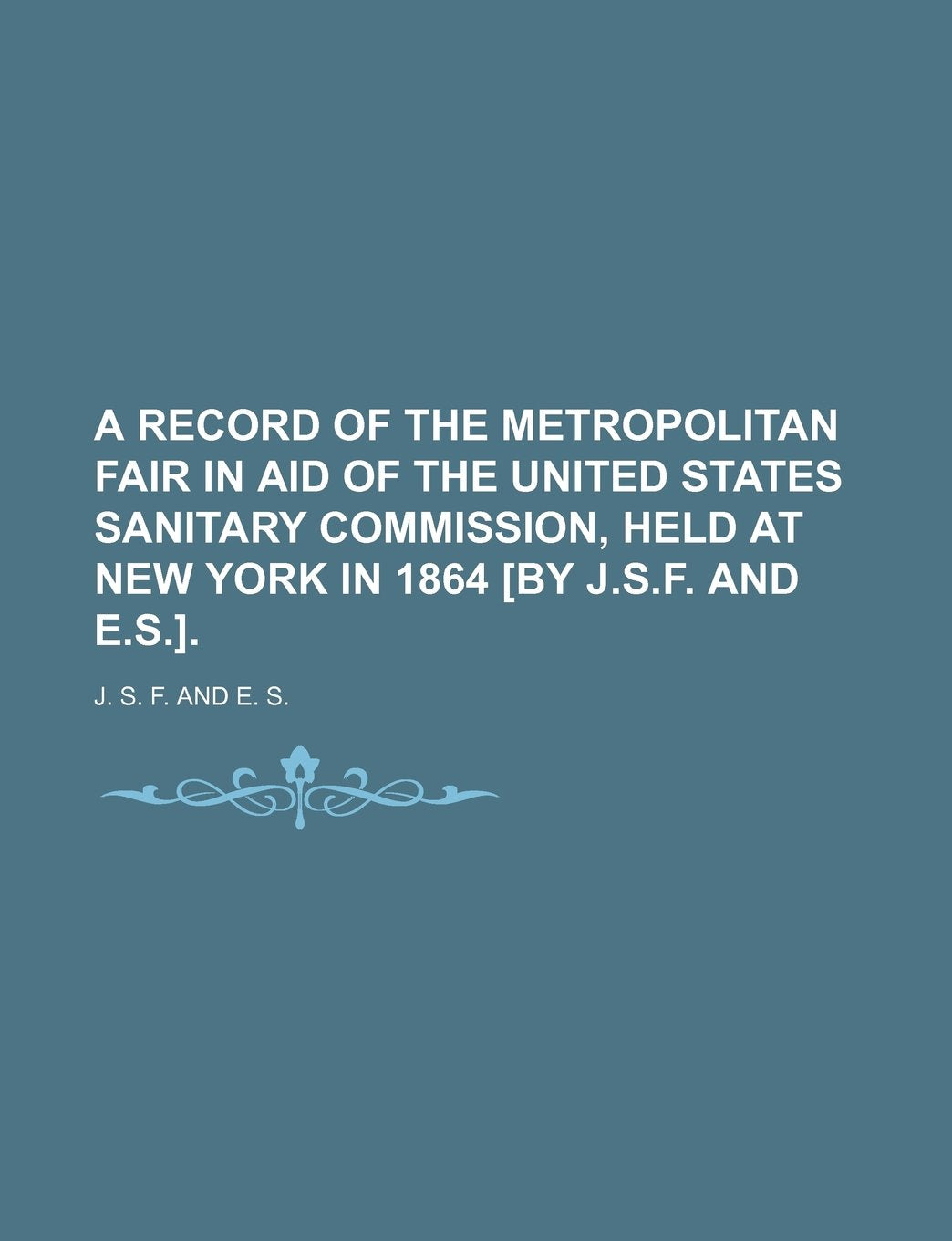 A Record of the Metropolitan Fair in Aid of the United States Sanitary Commission, Held at New York in 1864 . Politics & History