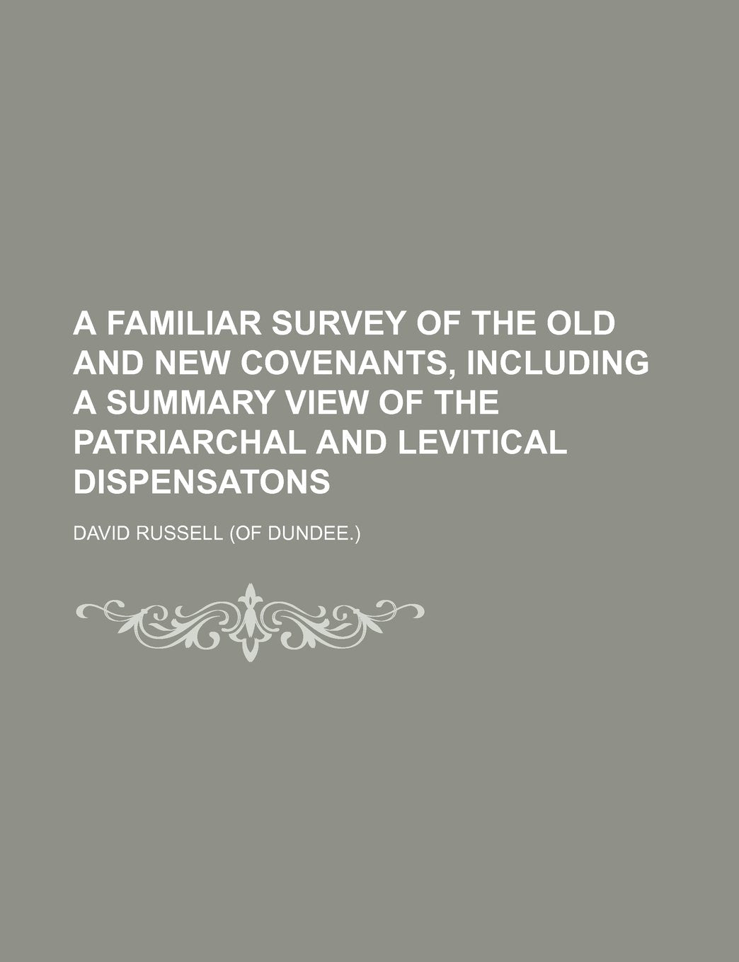 A Familiar Survey of the Old and New Covenants, Including a Summary View of the Patriarchal and Levitical Dispensatons Contemporary literature