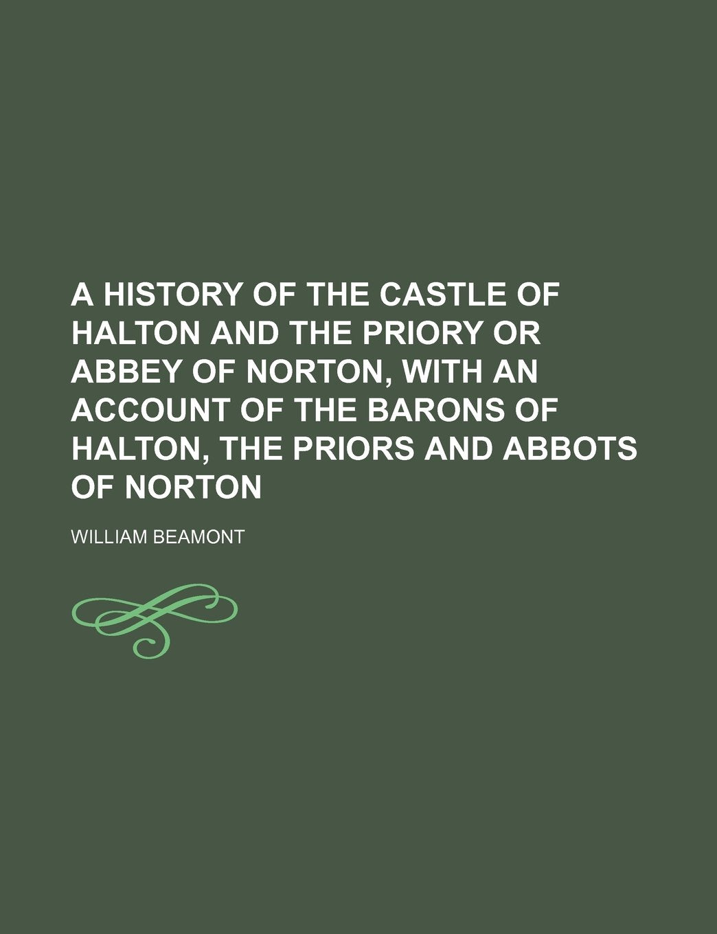 A History of the Castle of Halton and the Priory or Abbey of Norton, with an Account of the Barons of Halton, the Priors and Abbots of Norton Politics & History
