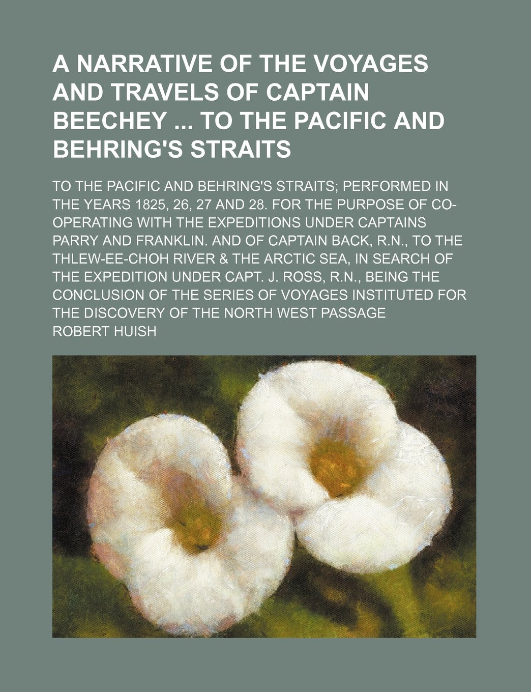 A Narrative of the Voyages and Travels of Captain Beechey to the Pacific and Behring's Straits; To the Pacific and Behring's Straits Performed in the ... the Expeditions Under Captains Parry and Fra Books