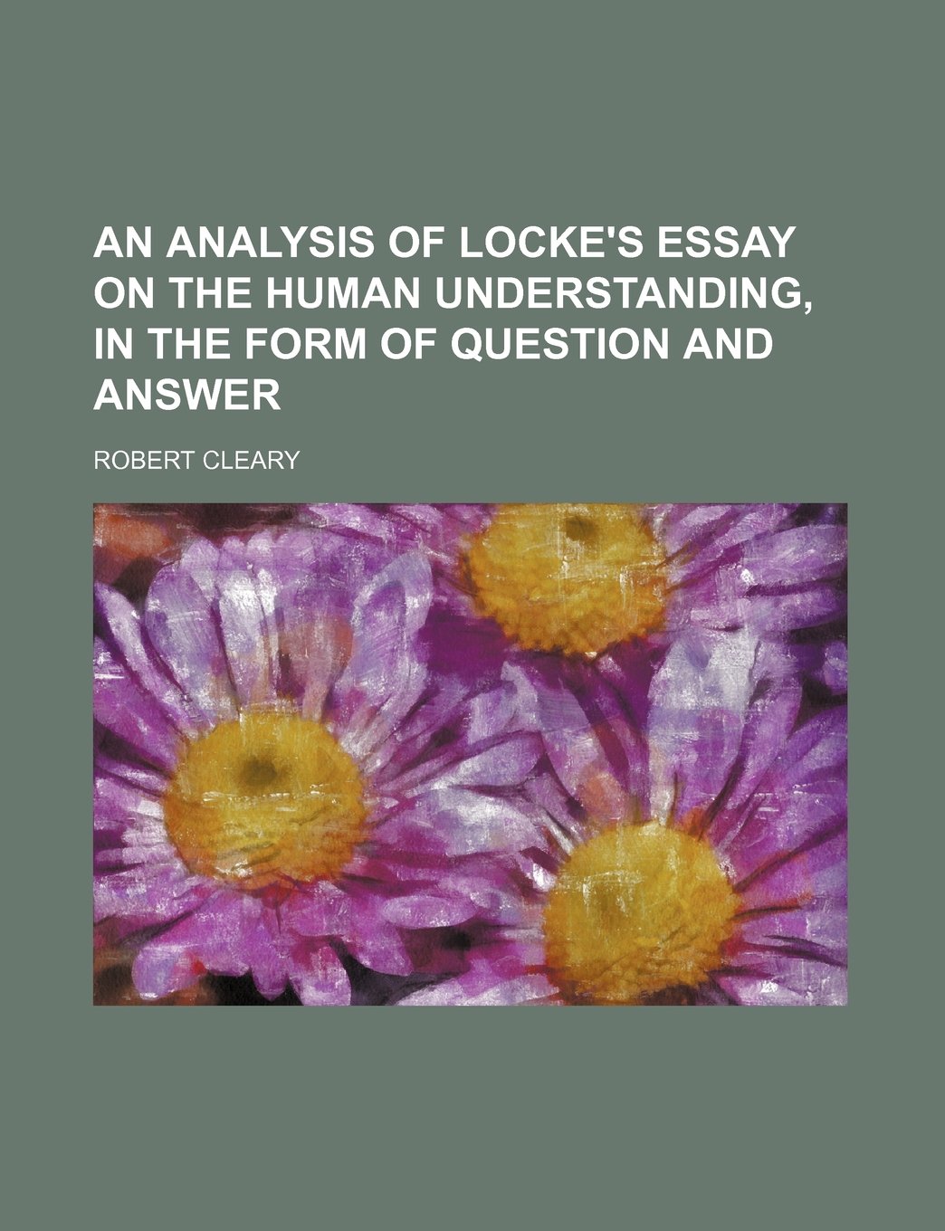 An Analysis of Locke's Essay on the Human Understanding, in the Form of Question and Answer Books