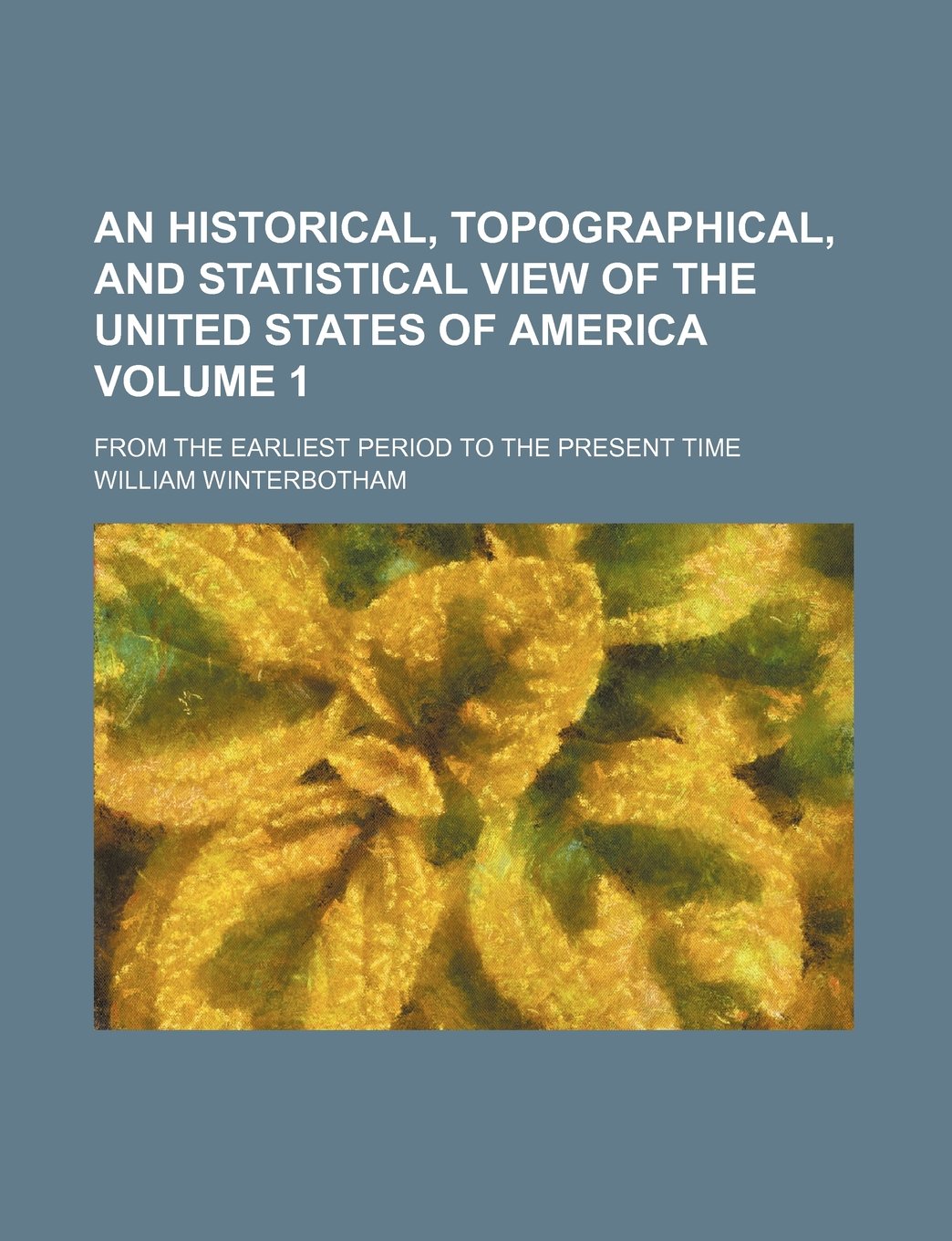An Historical, Topographical, and Statistical View of the United States of America Volume 1; From the Earliest Period to the Present Time Books