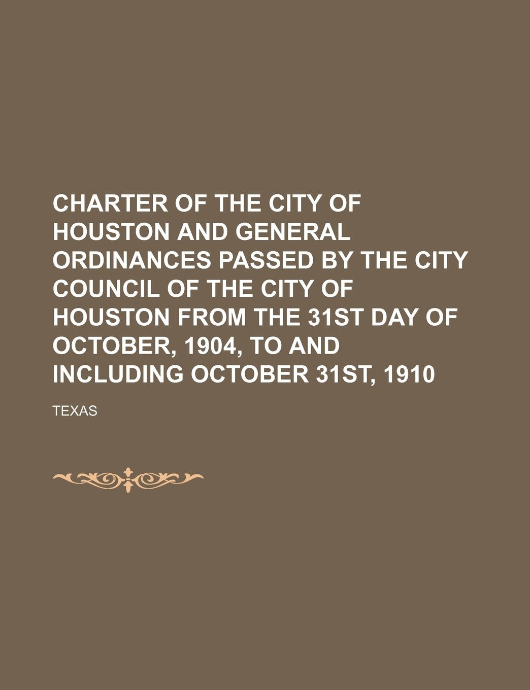 Charter of the City of Houston and General Ordinances Passed by the City Council of the City of Houston from the 31st Day of October, 1904, to and Including October 31st, 1910 Books