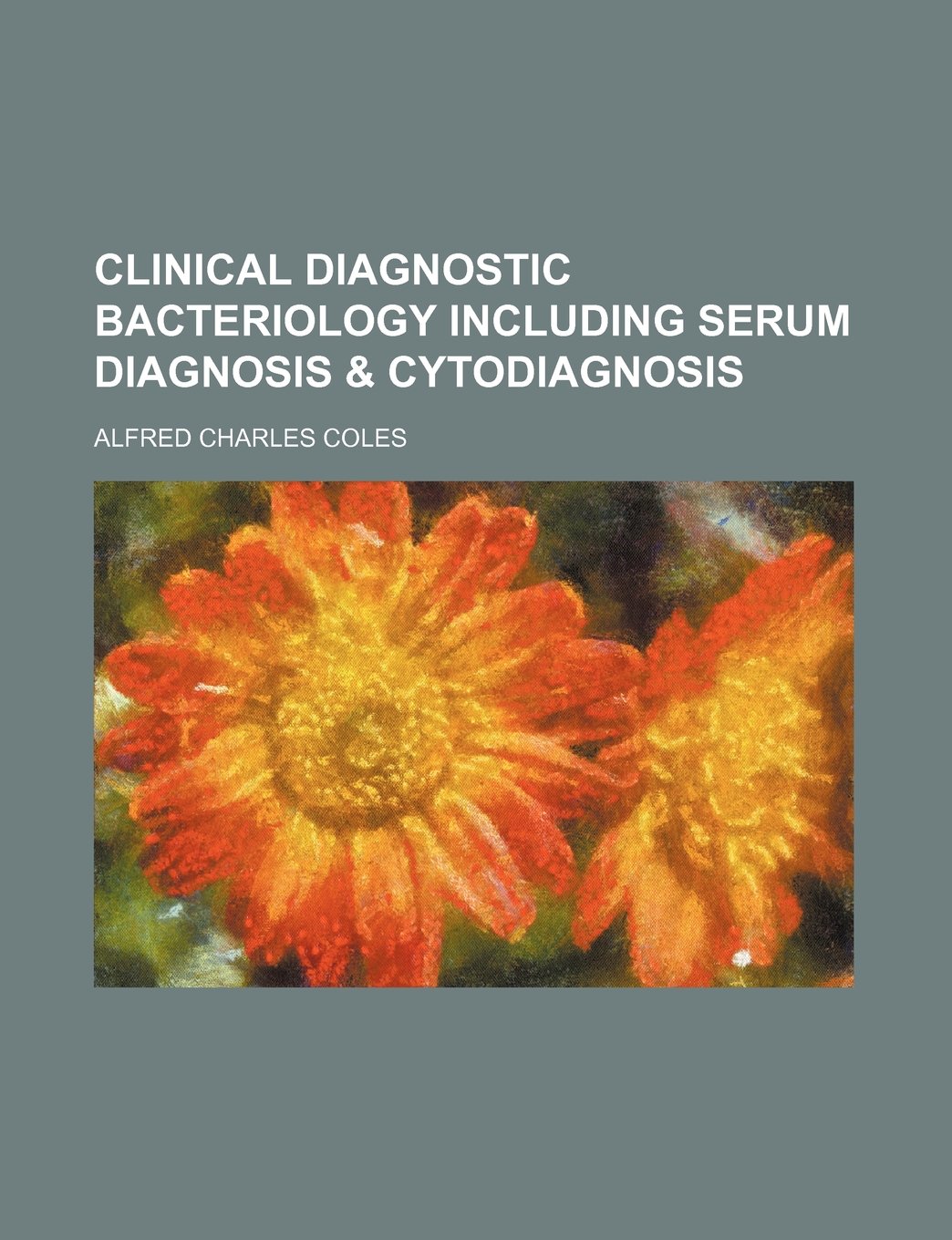 Clinical Diagnostic Bacteriology Including Serum Diagnosis & Cytodiagnosis Politics & History