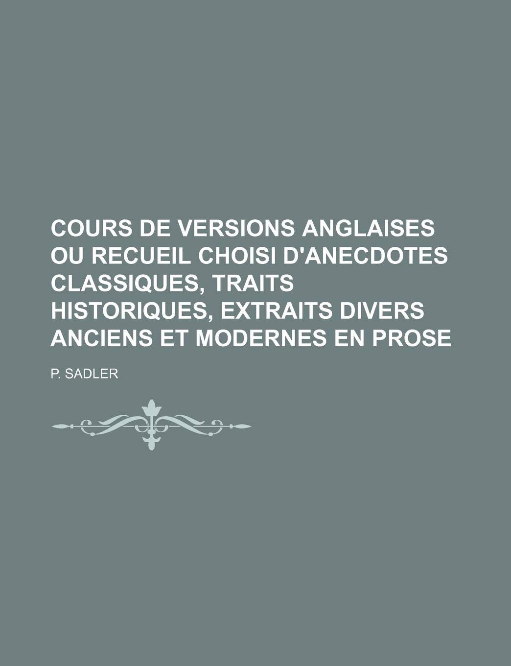 Cours de Versions Anglaises Ou Recueil Choisi D'Anecdotes Classiques, Traits Historiques, Extraits Divers Anciens Et Modernes En Prose Books