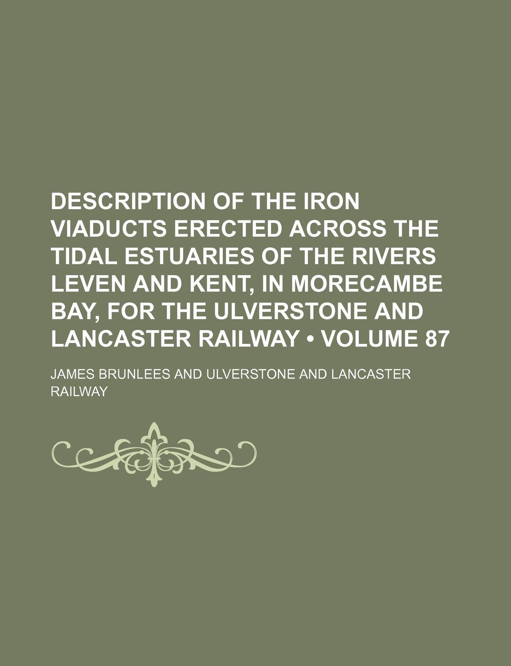 Description of the Iron Viaducts Erected Across the Tidal Estuaries of the Rivers Leven and Kent, in Morecambe Bay, for the Ulverstone and Lancaster R Books