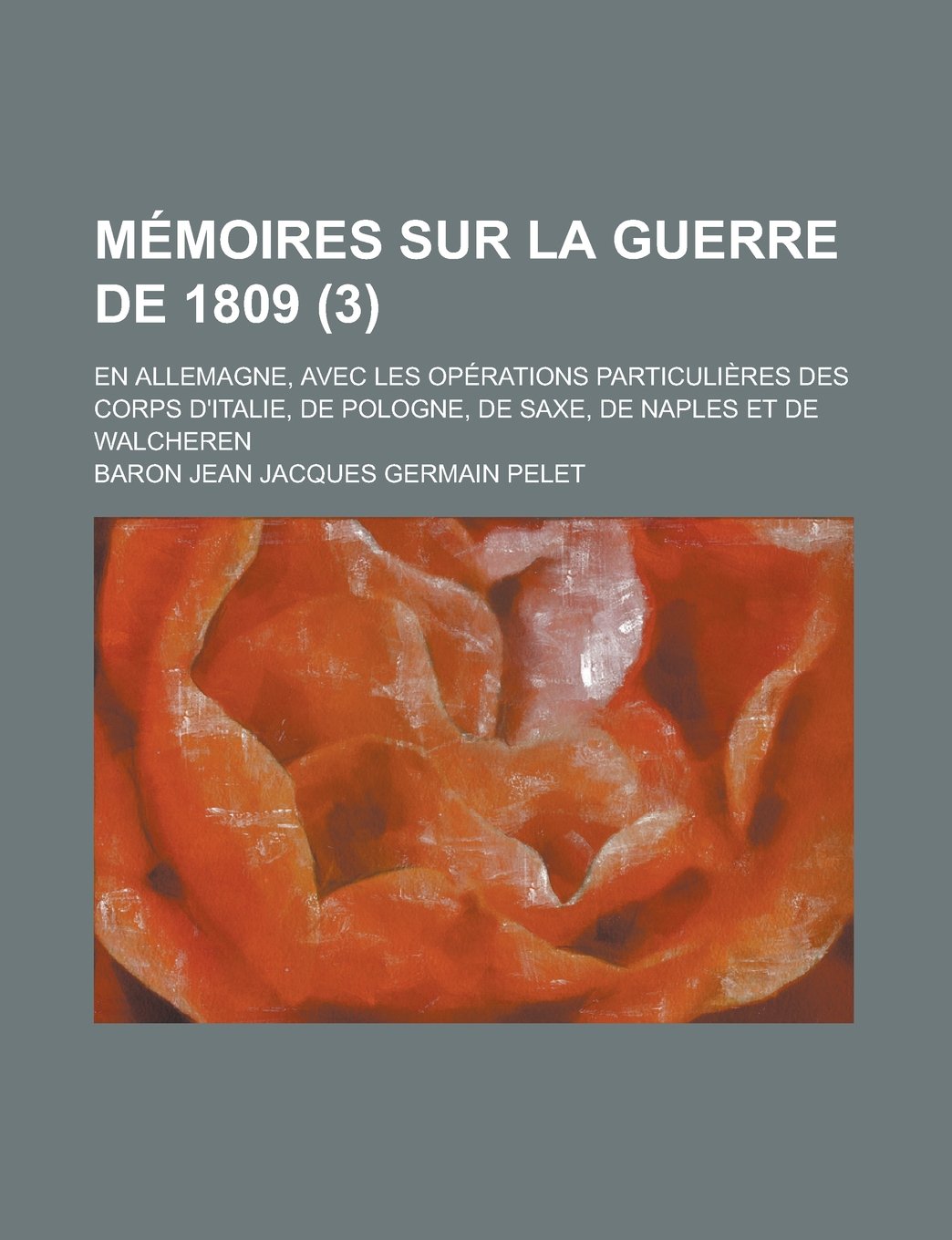 Memoires Sur La Guerre de 1809; En Allemagne, Avec Les Operations Particulieres Des Corps D'Italie, de Pologne, de Saxe, de Naples Et de Walcheren (3) Books