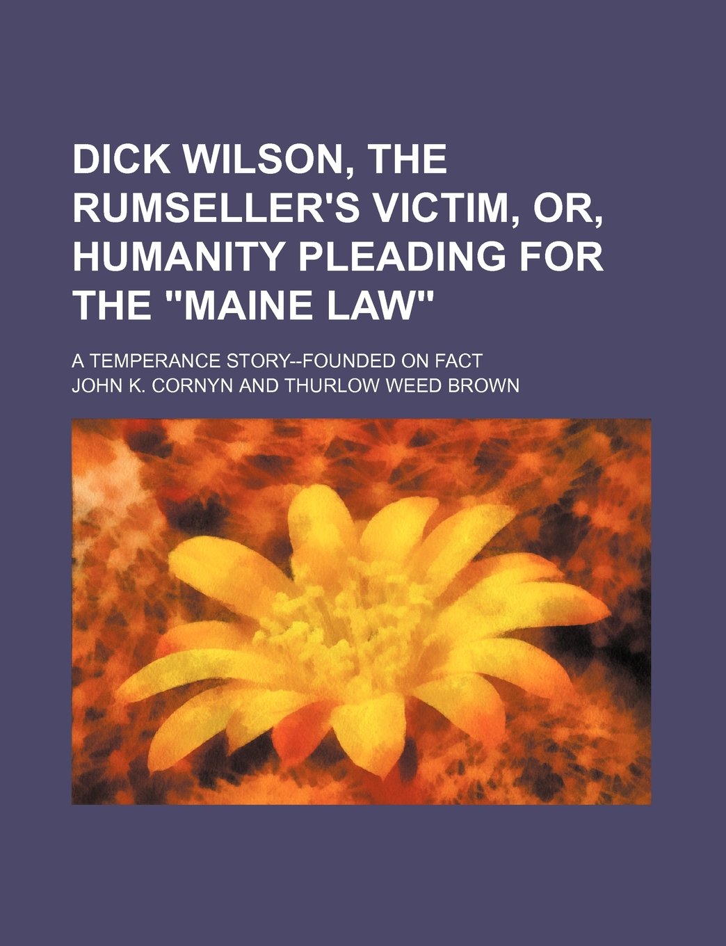 Dick Wilson, the Rumseller's Victim, Or, Humanity Pleading for the Maine Law; A Temperance Story--Founded on Fact Books