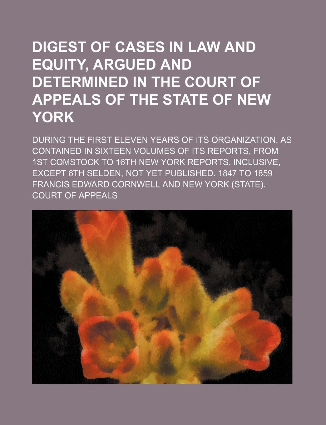 Digest of Cases in Law and Equity, Argued and Determined in the Court of Appeals of the State of New York; During the First Eleven Years of Its ... 1st Comstock to 16th New York Reports, Inclus Books