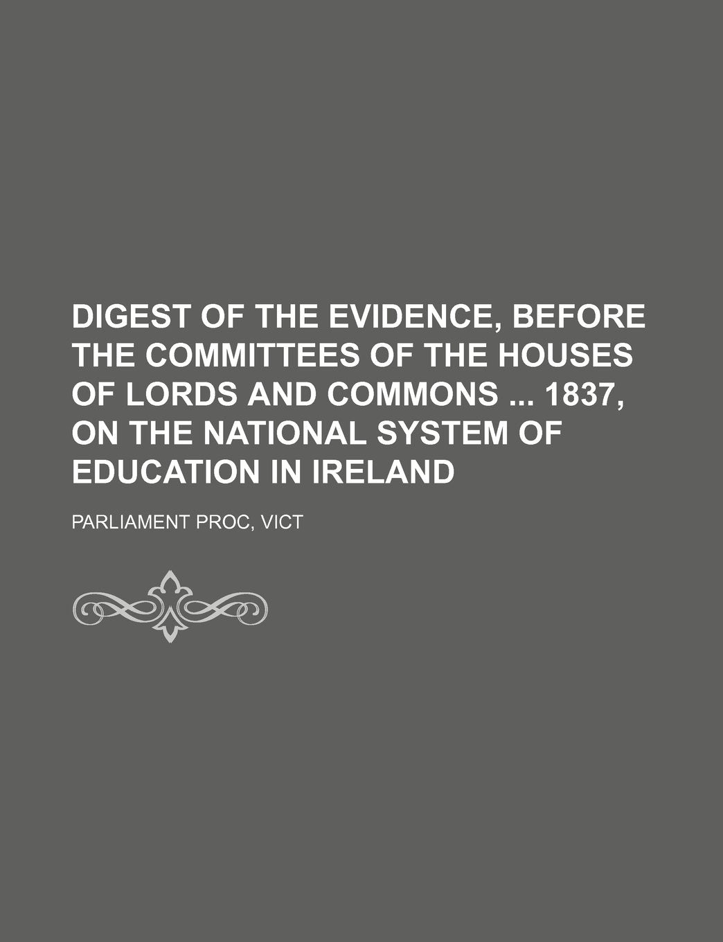 Digest of the Evidence, Before the Committees of the Houses of Lords and Commons 1837, on the National System of Education in Ireland Books