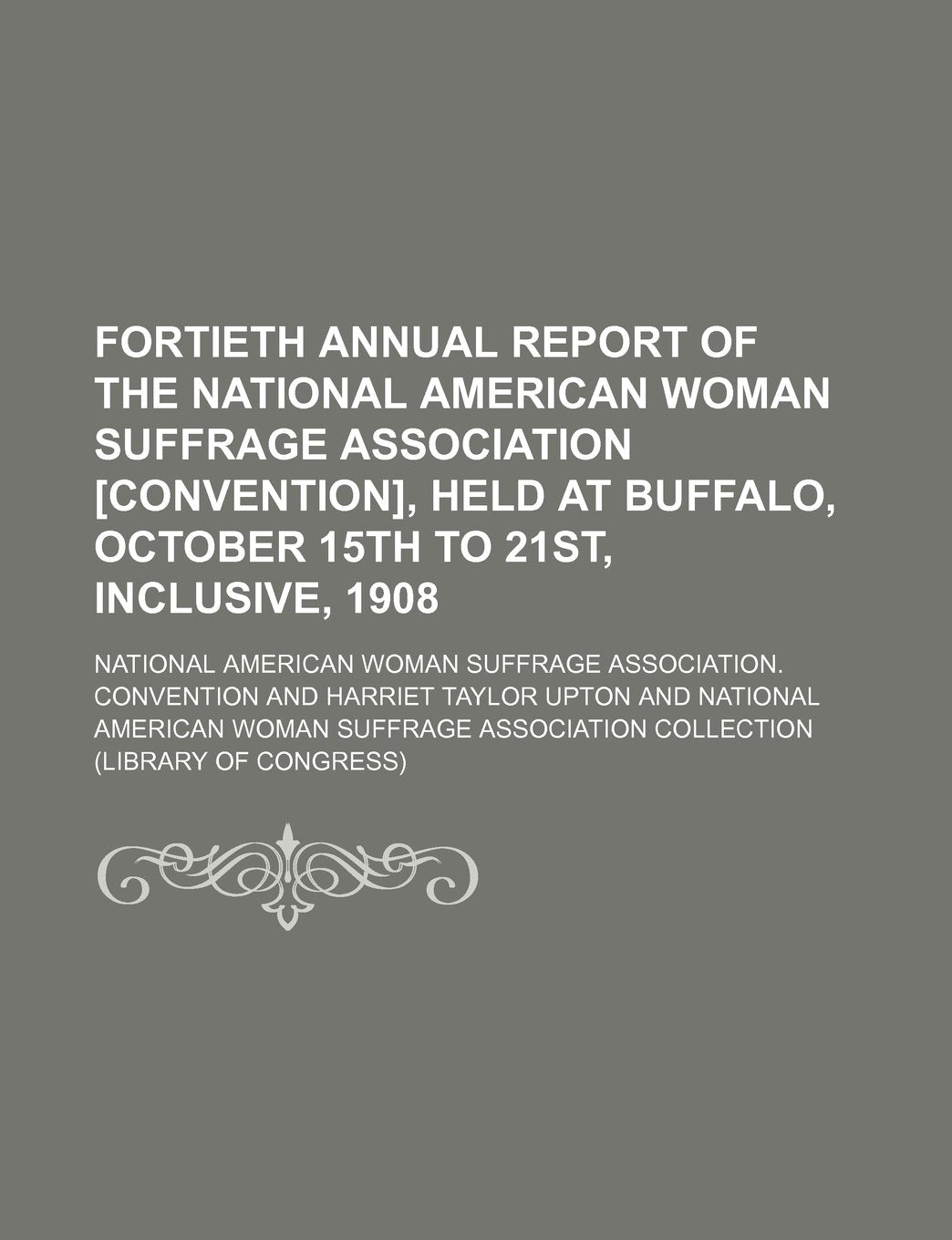 Fortieth Annual Report of the National American Woman Suffrage Association , Held at Buffalo, October 15th to 21st, Inclusive, 1908 Books