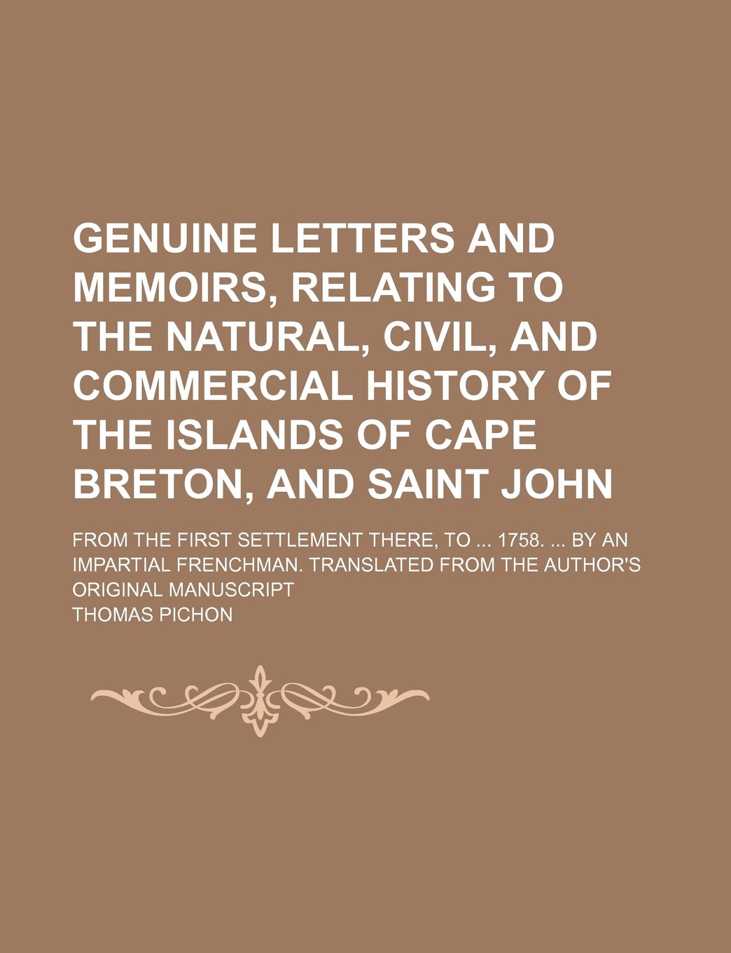 Genuine Letters and Memoirs, Relating to the Natural, Civil, and Commercial History of the Islands of Cape Breton, and Saint John; From the First ... from the Author's Original Manuscript Books