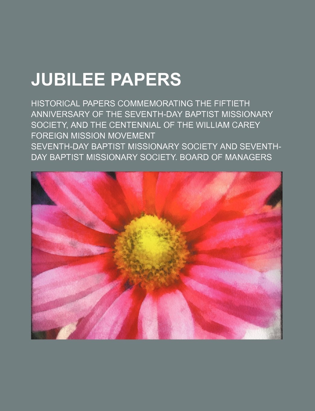 Jubilee Papers; Historical Papers Commemorating the Fiftieth Anniversary of the Seventh-Day Baptist Missionary Society, and the Centennial of the William Carey Foreign Mission Movement Books