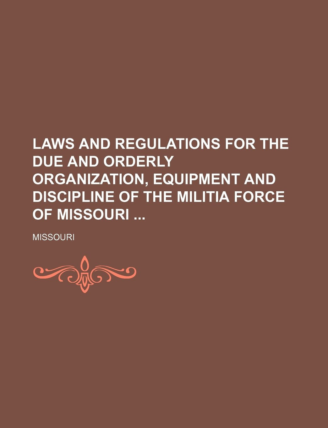 Laws and Regulations for the Due and Orderly Organization, Equipment and Discipline of the Militia Force of Missouri Books