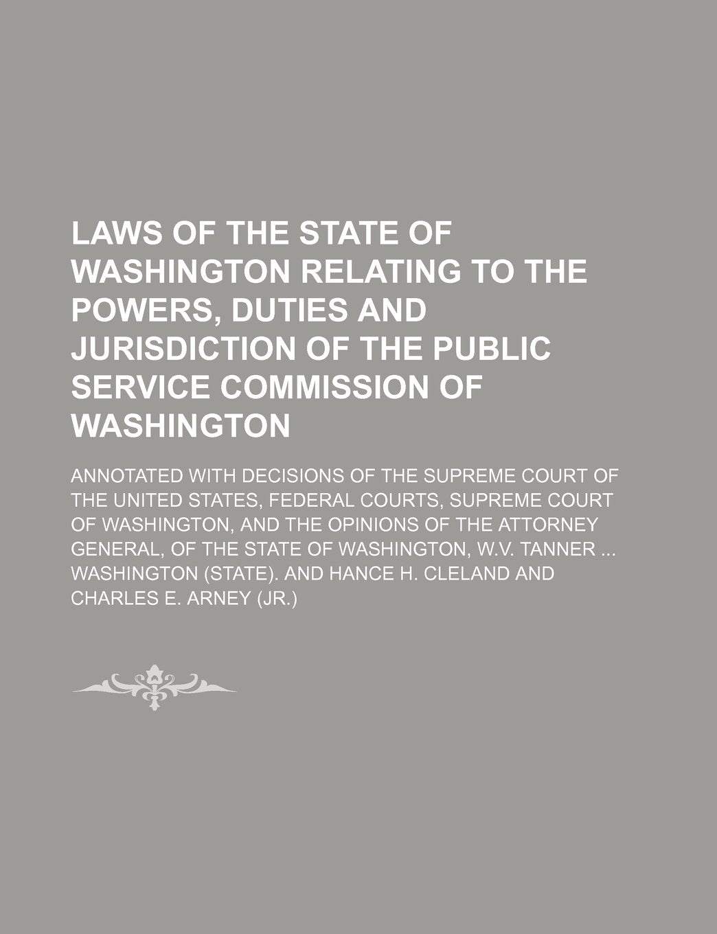Laws of the State of Washington Relating to the Powers, Duties and Jurisdiction of the Public Service Commission of Washington; Annotated with ... Supreme Court of Washington, and the Opinion Books