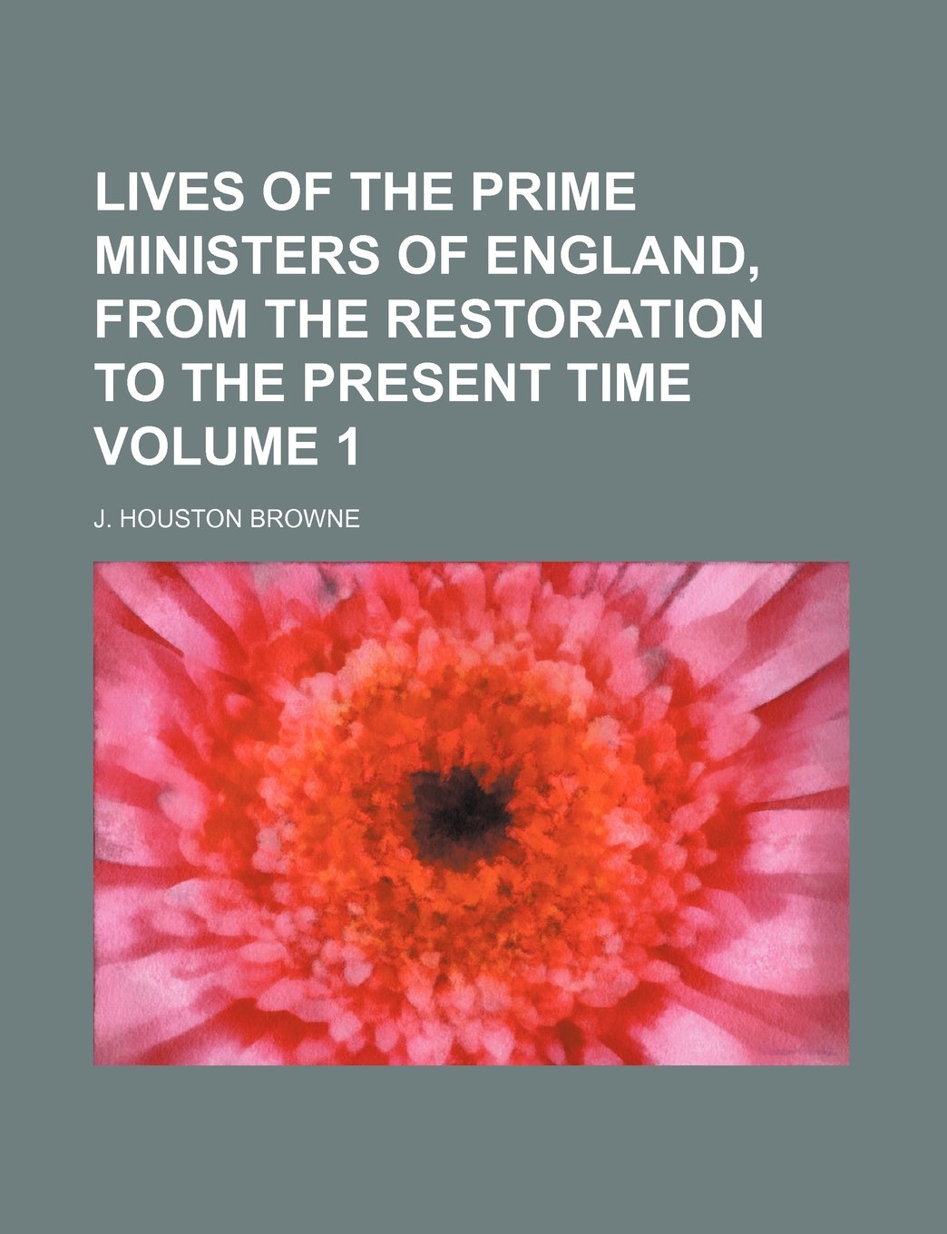 Lives of the Prime Ministers of England, from the Restoration to the Present Time Volume 1 Books